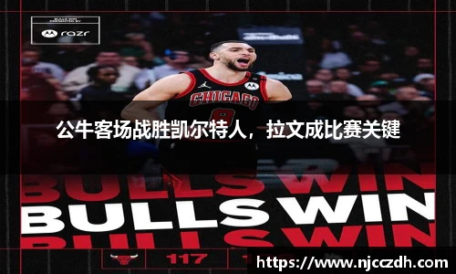 公牛客场战胜凯尔特人，拉文成比赛关键