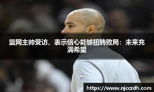 篮网主帅受访，表示信心能够扭转败局：未来充满希望