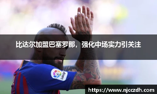比达尔加盟巴塞罗那，强化中场实力引关注