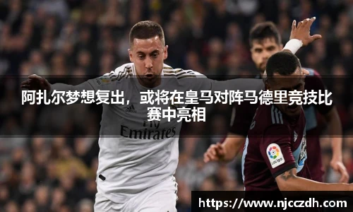 阿扎尔梦想复出，或将在皇马对阵马德里竞技比赛中亮相
