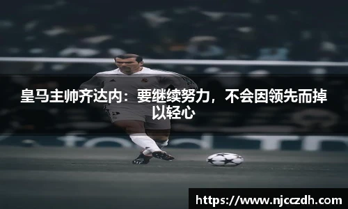 皇马主帅齐达内：要继续努力，不会因领先而掉以轻心