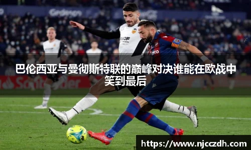 巴伦西亚与曼彻斯特联的巅峰对决谁能在欧战中笑到最后