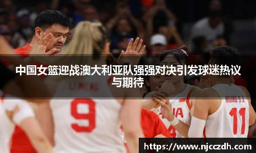 中国女篮迎战澳大利亚队强强对决引发球迷热议与期待