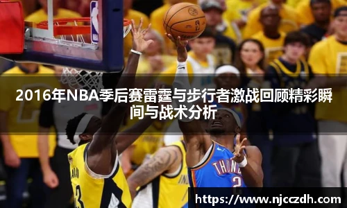 2016年NBA季后赛雷霆与步行者激战回顾精彩瞬间与战术分析